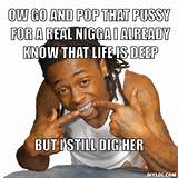 OW GO AND POP THAT PUSSY FOR A REAL NIGGA I ALREADY KNOW THAT LIFE IS ...