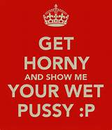 GET HORNY AND SHOW ME YOUR WET PUSSY :P - KEEP CALM AND CARRY ON Image ...