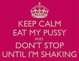 KEEP CALM EAT MY PUSSY AND DON'T STOP UNTIL I'M SHAKING - KEEP CALM ...