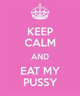 KEEP CALM AND EAT MY PUSSY - KEEP CALM AND CARRY ON Image Generator