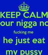 KEEP CALM your nigga not fucking me he just eat my pussy - KEEP CALM ...
