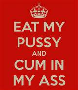 EAT MY PUSSY AND CUM IN MY ASS - KEEP CALM AND CARRY ON Image ...
