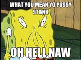 What You Mean Yo Pussy Stank oh Hell Naw - Spongebob trance ...
