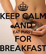 KEEP CALM AND EAT PUSSY FOR BREAKFAST - KEEP CALM AND CARRY ON Image ...