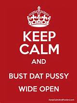 KEEP CALM AND BUST DAT PUSSY WIDE OPEN Poster
