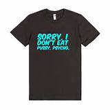 Sorry, I Don't Eat Pussy, Psycho. T-Shirt | T-shirt | SKREENED