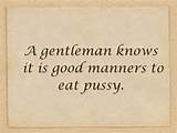 gentleman knows it is good manners to eat pussy