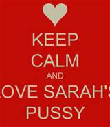 KEEP CALM AND LOVE SARAH'S PUSSY - KEEP CALM AND CARRY ON Image ...