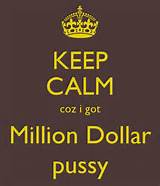 KEEP CALM coz i got Million Dollar pussy