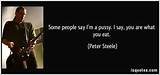 Some people say I'm a pussy. I say, you are what you eat. - Peter ...