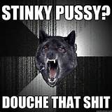 stinky pussy? douche that shit Insanity Wolf