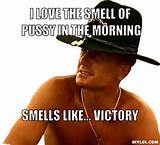 love the smell of pussy in the morning, smells like... victory