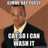 gimme dat pussy cat so i can wash it - Successful Black Man | Meme ...