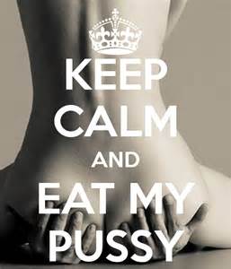 KEEP CALM AND EAT MY PUSSY - KEEP CALM AND CARRY ON Image Generator