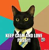 KEEP CALM AND LOVE PUSSY! | Business Cat Needs | Troll Meme Generator