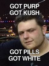 Got purp, got kush, got pills, got whiteâ€¦