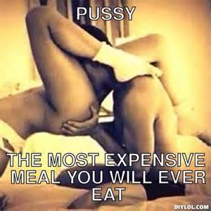 Pussy, The Most Expensive Meal you will ever eat