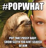 PopWhat Pop that pussy baby.Show sloth you aint scared of him rape ...