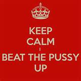 KEEP CALM I BEAT THE PUSSY UP