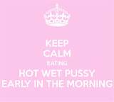 KEEP CALM EATING HOT WET PUSSY EARLY IN THE MORNING - KEEP CALM AND ...