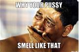 WHY YOUR PUSSY, SMELL LIKE THAT